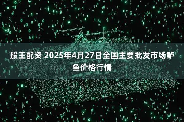 股王配资 2025年4月27日全国主要批发市场鲈鱼价格行情