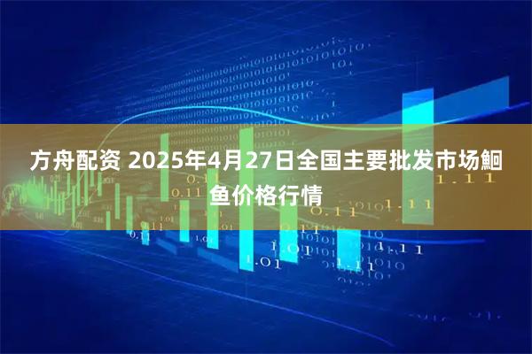方舟配资 2025年4月27日全国主要批发市场鮰鱼价格行情