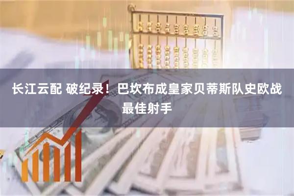 长江云配 破纪录！巴坎布成皇家贝蒂斯队史欧战最佳射手