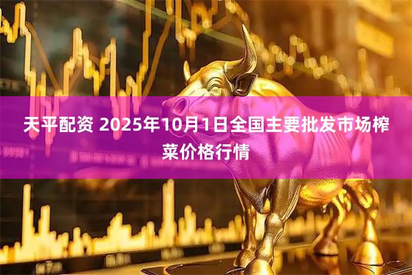天平配资 2025年10月1日全国主要批发市场榨菜价格行情