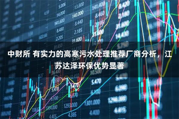 中财所 有实力的高寒污水处理推荐厂商分析，江苏达泽环保优势显著