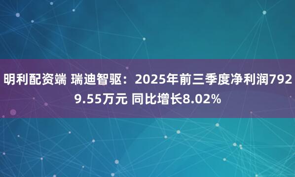 明利配资端 瑞迪智驱:2025年前三季度净利润7929.55万元 同比增长8.02%