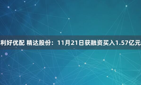 利好优配 精达股份:11月21日获融资买入1.57亿元
