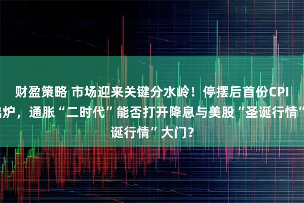 财盈策略 市场迎来关键分水岭!停摆后首份CPI今夜出炉,通胀“二时代”能否打开降息与美股“圣诞行情”大门?