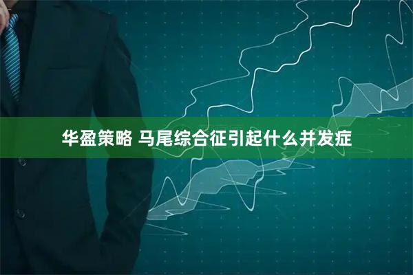 华盈策略 马尾综合征引起什么并发症